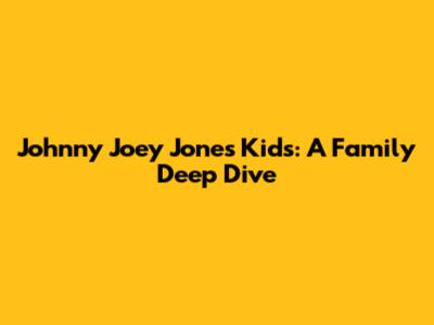 Johnny Joey Jones' Kids: A Family Deep Dive