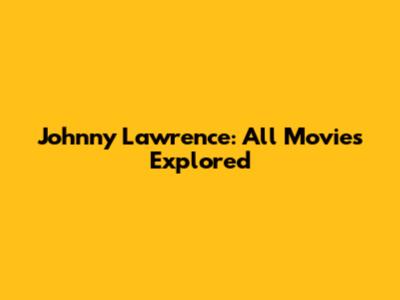 Johnny Lawrence: All Movies Explored