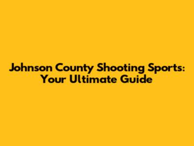 Johnson County Shooting Sports: Your Ultimate Guide