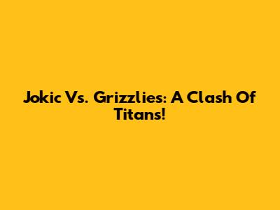 Jokic Vs. Grizzlies: A Clash Of Titans!