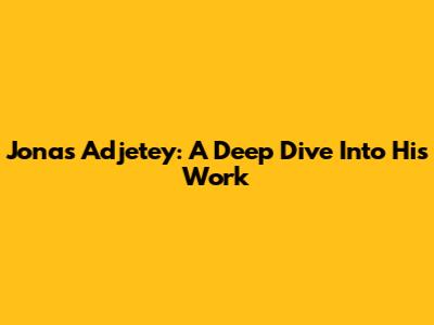 Jonas Adjetey: A Deep Dive Into His Work