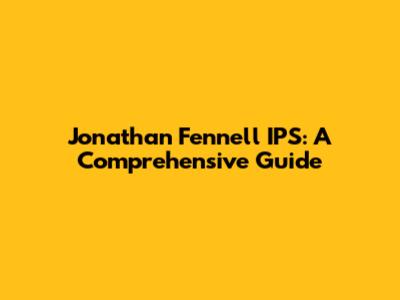 Jonathan Fennell IPS: A Comprehensive Guide