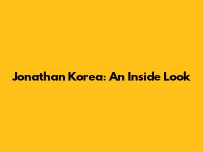 Jonathan Korea: An Inside Look
