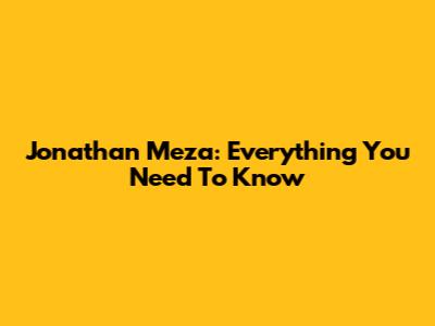 Jonathan Meza: Everything You Need To Know