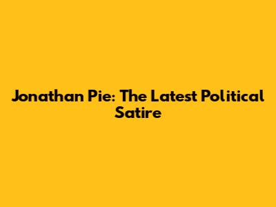Jonathan Pie: The Latest Political Satire