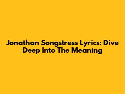 Jonathan Songstress Lyrics: Dive Deep Into The Meaning