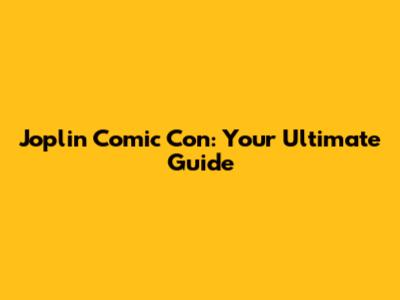 Joplin Comic Con: Your Ultimate Guide