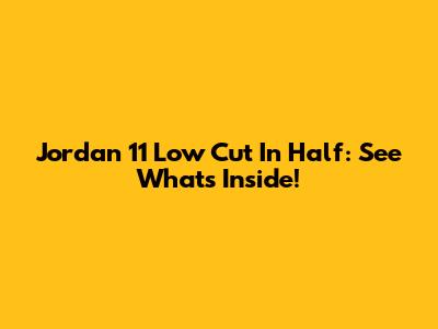 Jordan 11 Low Cut In Half: See What's Inside!