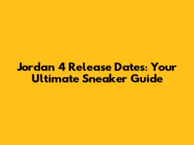 Jordan 4 Release Dates: Your Ultimate Sneaker Guide