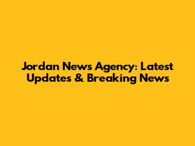 Jordan News Agency: Latest Updates & Breaking News