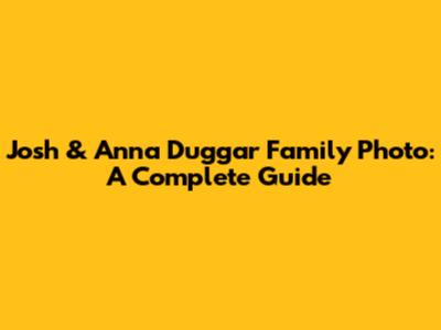 Josh & Anna Duggar Family Photo: A Complete Guide