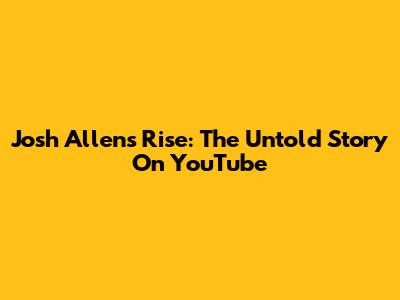 Josh Allen's Rise: The Untold Story On YouTube