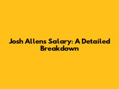 Josh Allen's Salary: A Detailed Breakdown