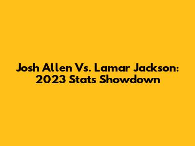 Josh Allen Vs. Lamar Jackson: 2023 Stats Showdown