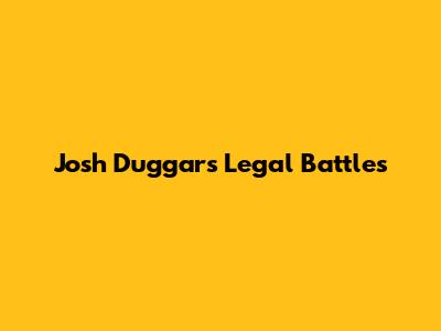 Josh Duggar's Legal Battles