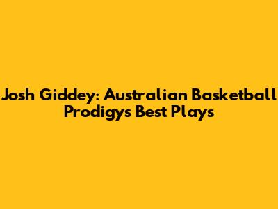 Josh Giddey: Australian Basketball Prodigy's Best Plays