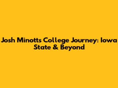 Josh Minott's College Journey: Iowa State & Beyond