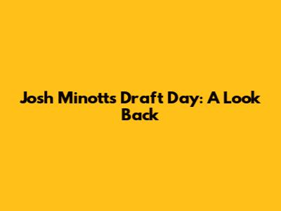 Josh Minott's Draft Day: A Look Back