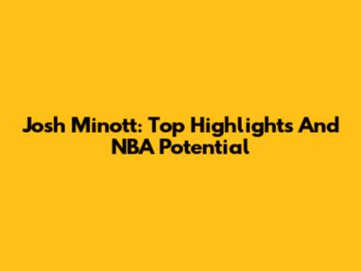 Josh Minott: Top Highlights And NBA Potential