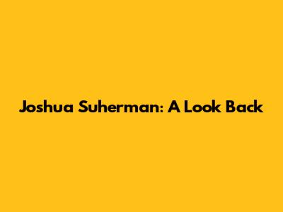 Joshua Suherman: A Look Back