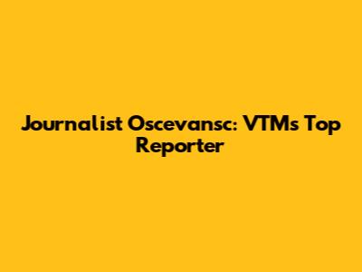 Journalist Oscevansc: VTM's Top Reporter
