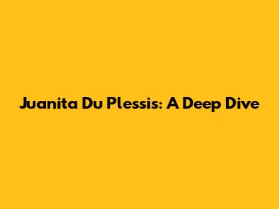 Juanita Du Plessis: A Deep Dive