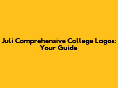 Juli Comprehensive College Lagos: Your Guide