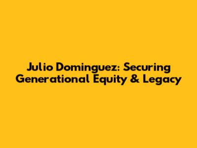 Julio Dominguez: Securing Generational Equity & Legacy