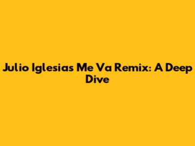 Julio Iglesias' 'Me Va' Remix: A Deep Dive