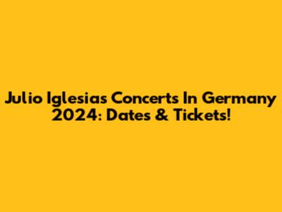 Julio Iglesias Concerts In Germany 2024: Dates & Tickets!