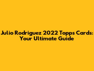 Julio Rodriguez 2022 Topps Cards: Your Ultimate Guide