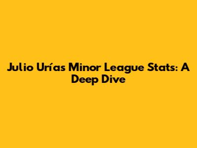 Julio Urías Minor League Stats: A Deep Dive