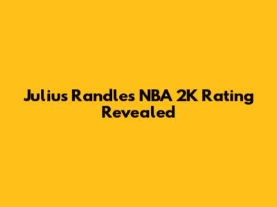Julius Randle's NBA 2K Rating Revealed
