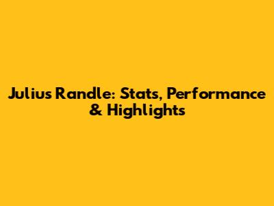 Julius Randle: Stats, Performance & Highlights