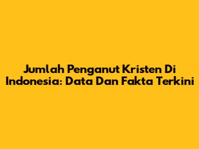 Jumlah Penganut Kristen Di Indonesia: Data Dan Fakta Terkini