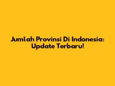 Jumlah Provinsi Di Indonesia: Update Terbaru!
