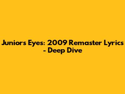 Junior's Eyes: 2009 Remaster Lyrics - Deep Dive