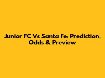 Junior FC Vs Santa Fe: Prediction, Odds & Preview