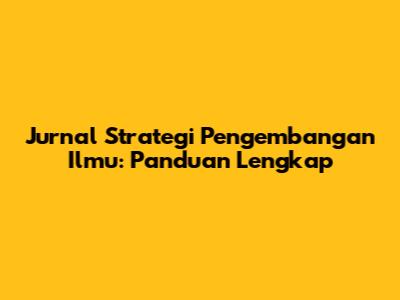 Jurnal Strategi Pengembangan Ilmu: Panduan Lengkap