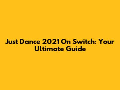 Just Dance 2021 On Switch: Your Ultimate Guide