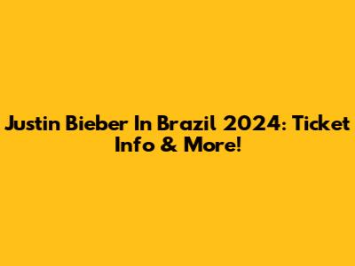 Justin Bieber In Brazil 2024: Ticket Info & More!