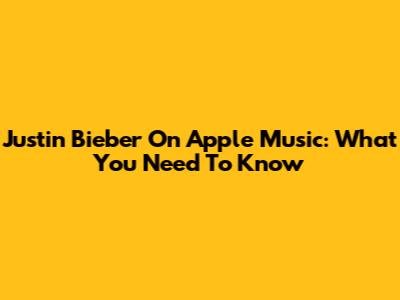 Justin Bieber On Apple Music: What You Need To Know