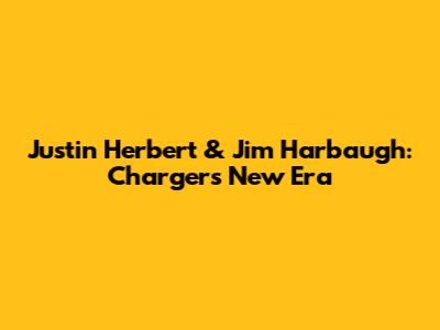 Justin Herbert & Jim Harbaugh: Chargers' New Era