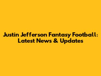 Justin Jefferson Fantasy Football: Latest News & Updates