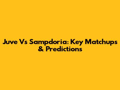 Juve Vs Sampdoria: Key Matchups & Predictions