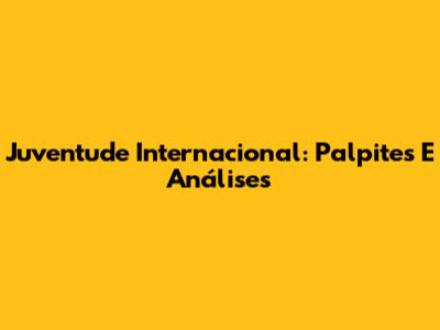 Juventude Internacional: Palpites E Análises