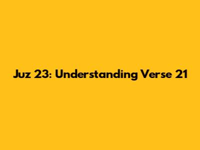 Juz 23: Understanding Verse 21