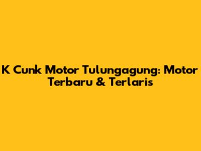 K Cunk Motor Tulungagung: Motor Terbaru & Terlaris