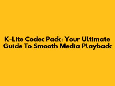 K-Lite Codec Pack: Your Ultimate Guide To Smooth Media Playback