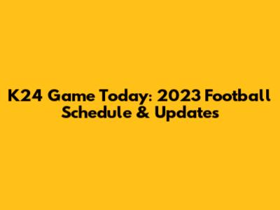 K24 Game Today: 2023 Football Schedule & Updates